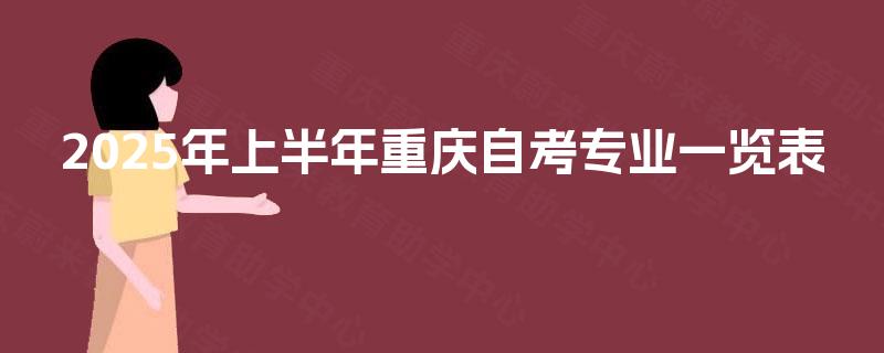 2025年上半年重庆自考专业一览表 2025年上半年重庆自考专业一览表