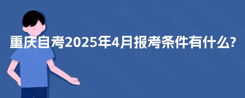 重庆自考2025年4月报考条件有什么?