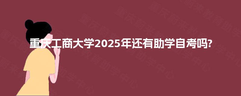 重庆工商大学2025年还有助学自考吗?