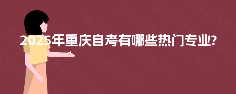 2025年重庆自考有哪些热门专业?