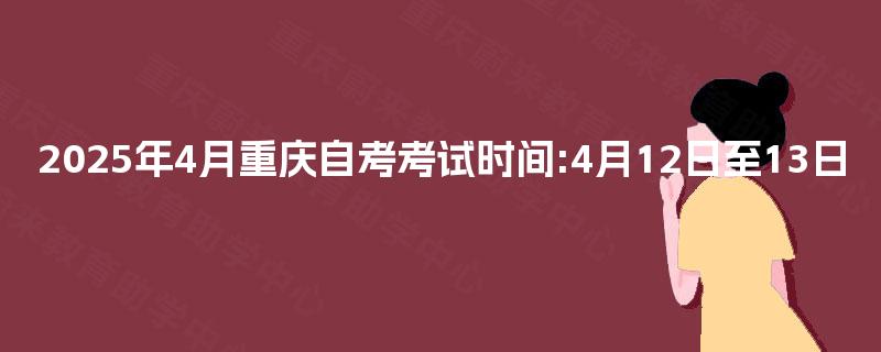 2025年4月重庆自考考试时间:4月12日至13日 2025年4月重庆自考考试时间:4月12日至13日