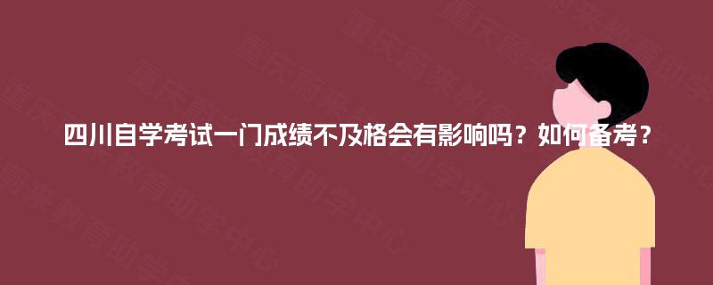 四川自学考试一门成绩不及格会有影响吗？如何备考？