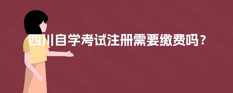 四川自学考试注册需要缴费吗？