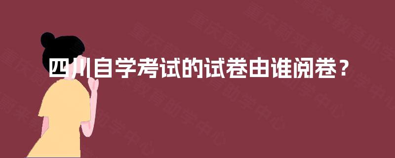 四川自学考试的试卷由谁阅卷？