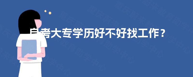 自考大专学历好不好找工作? 自考大专学历好不好找工作?