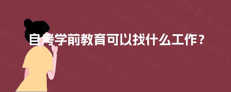 自考学前教育可以找什么工作? 自考学前教育可以找什么工作?