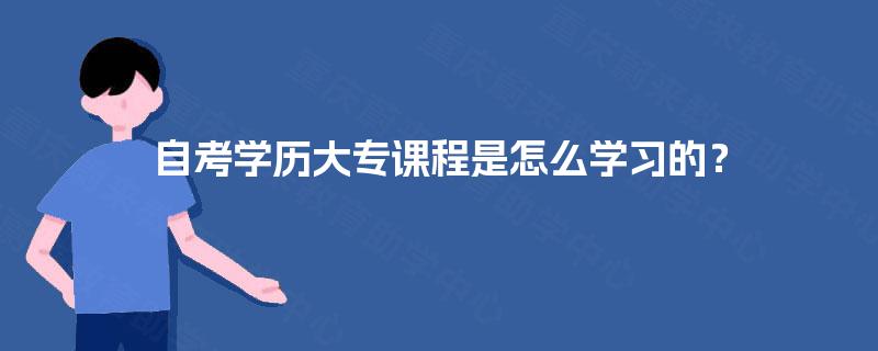 自考学历大专课程是怎么学习的? 自考学历大专课程是怎么学习的?