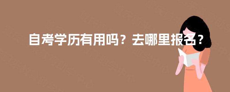 自考学历有用吗？去哪里报名？