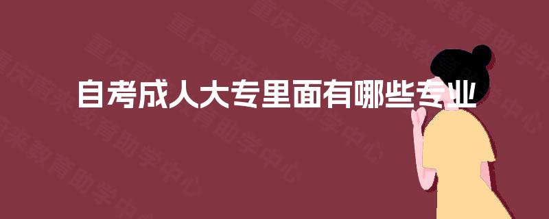 自考成人大专里面有哪些专业 自考成人大专里面有哪些专业