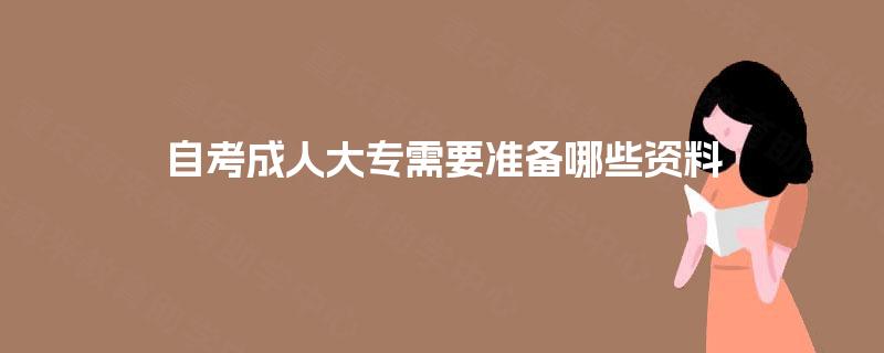 自考成人大专需要准备哪些资料 自考成人大专需要准备哪些资料