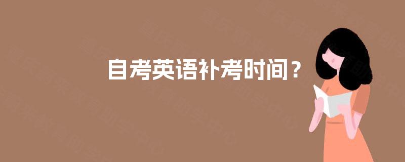 自考英语补考时间？