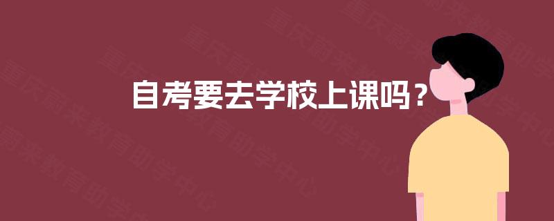 自考要去学校上课吗？