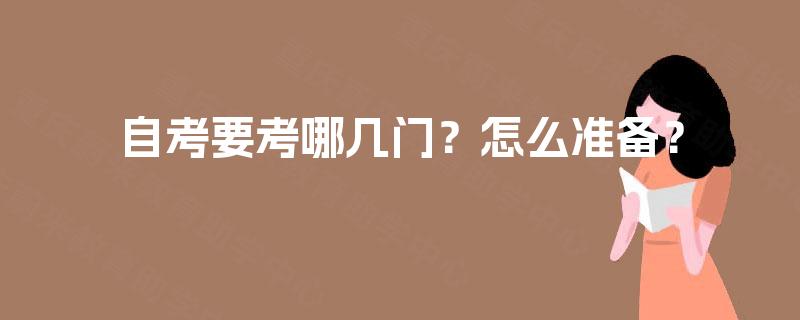 自考要考哪几门?怎么准备? 自考要考哪几门?怎么准备?