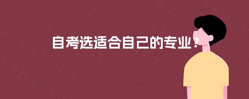 自考选适合自己的专业? 自考选适合自己的专业?