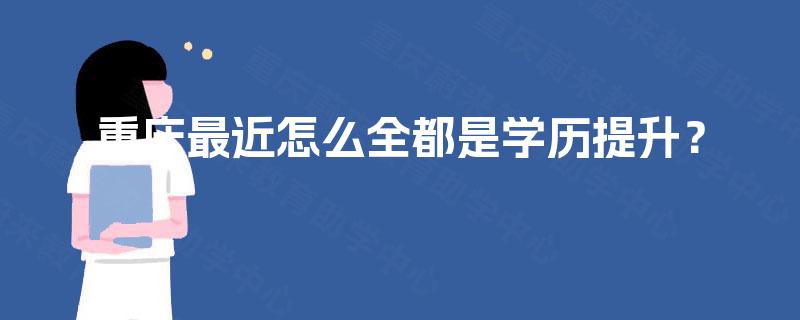 重庆最近怎么全都是学历提升? 重庆最近怎么全都是学历提升?