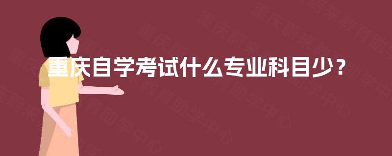 重庆自学考试什么专业科目少？