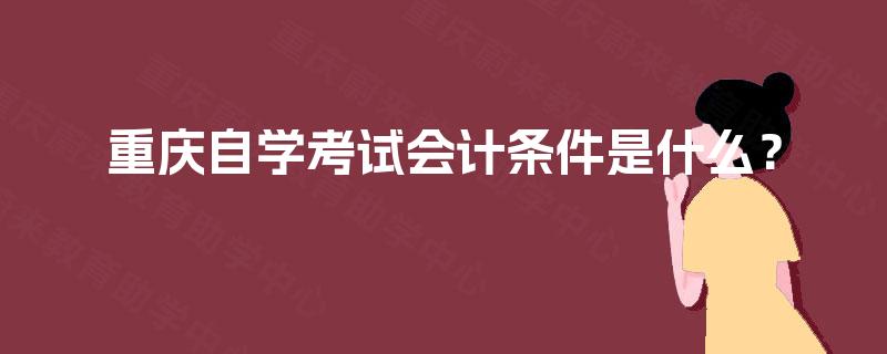 重庆自学考试会计条件是什么？