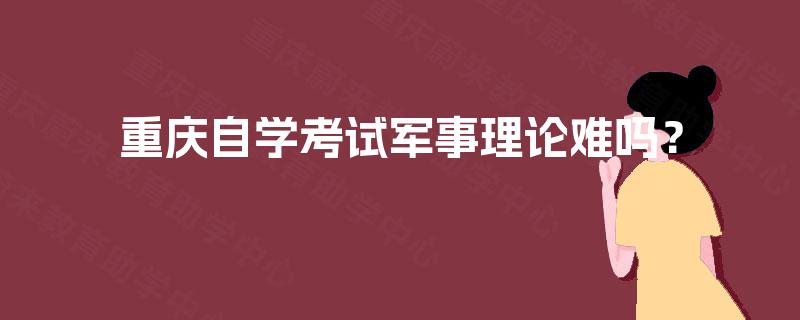 重庆自学考试军事理论难吗? 重庆自学考试军事理论难吗?
