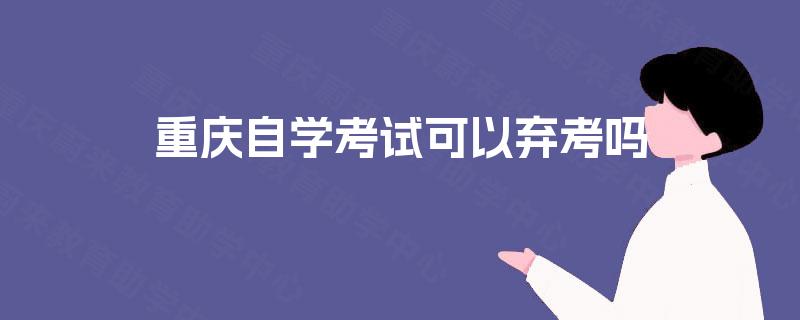 重庆自学考试可以弃考吗