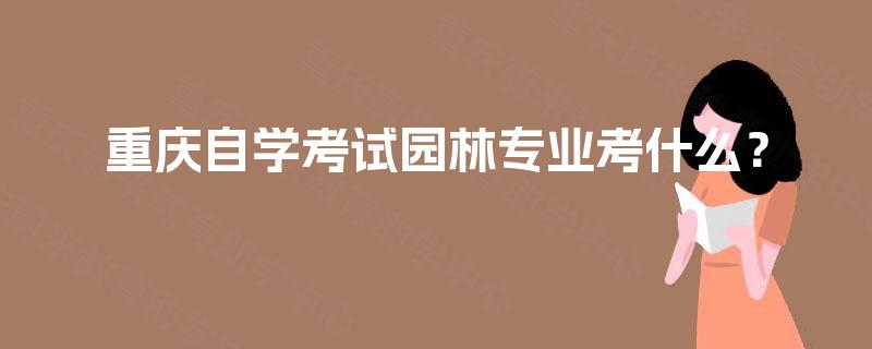 重庆自学考试园林专业考什么？