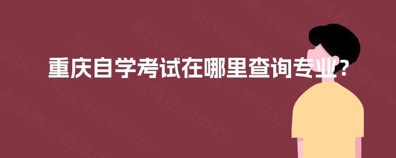 重庆自学考试在哪里查询专业？