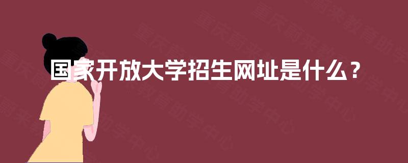 国家开放大学招生网址是什么？