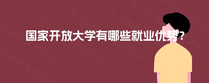 国家开放大学有哪些就业优势? 国家开放大学有哪些就业优势?