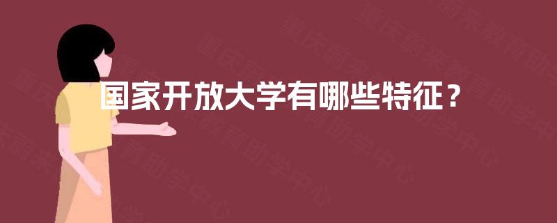 国家开放大学有哪些特征? 国家开放大学有哪些特征?
