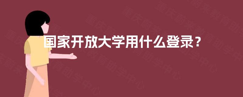 国家开放大学用什么登录？