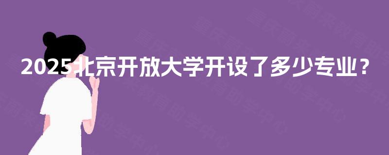 2025北京开放大学开设了多少专业？