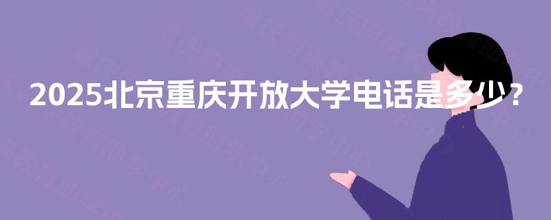 2025北京重庆开放大学电话是多少? 2025北京重庆开放大学电话是多少?