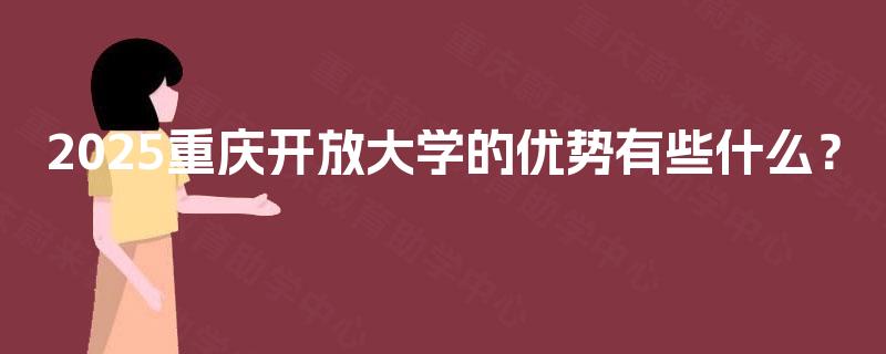 2025重庆开放大学的优势有些什么？