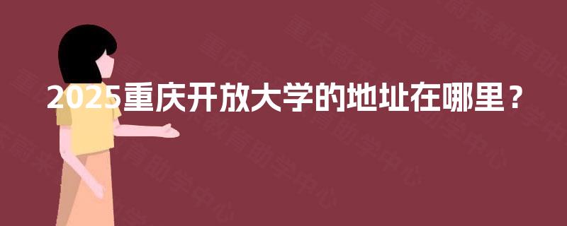2025重庆开放大学的地址在哪里？