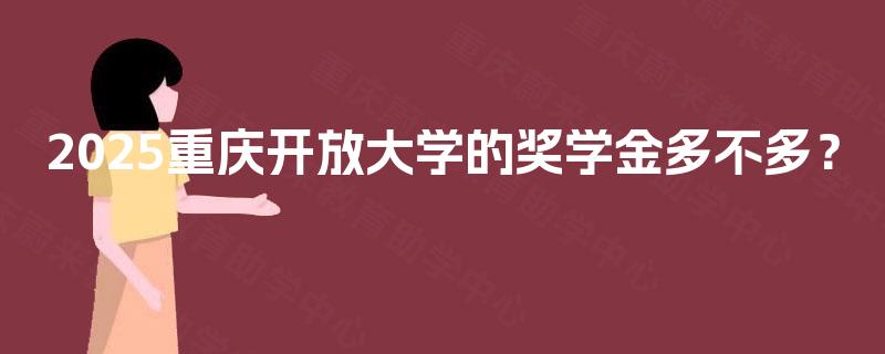 2025重庆开放大学的奖学金多不多？