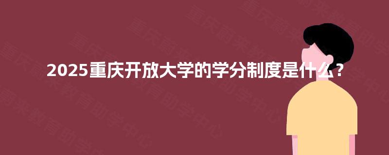 2025重庆开放大学的学分制度是什么？