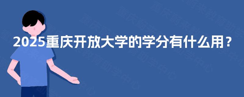 2025重庆开放大学的学分有什么用? 2025重庆开放大学的学分有什么用?