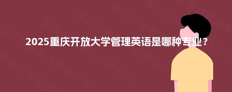 2025重庆开放大学管理英语是哪种专业？