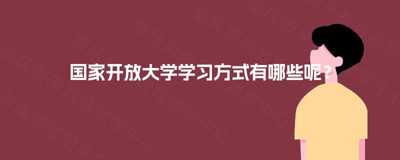 国家开放大学学习方式有哪些呢? 国家开放大学学习方式有哪些呢?