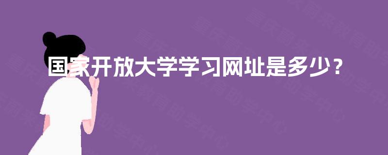 国家开放大学学习网址是多少? 国家开放大学学习网址是多少?