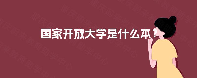 国家开放大学是什么本? 国家开放大学是什么本?
