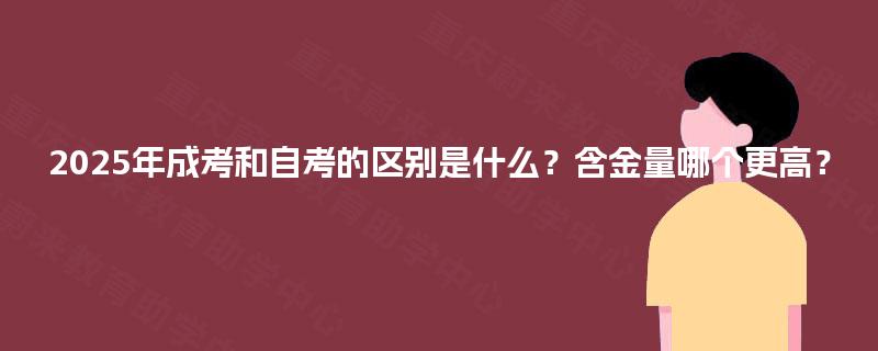 2025年成考和自考的区别是什么？含金量哪个更高？
