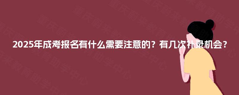 2025年成考报名有什么需要注意的?有几次补录机会? 2025年成考报名有什么需要注意的?有几次补录机会?