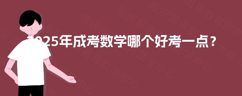 2025年成考数学哪个好考一点? 2025年成考数学哪个好考一点?