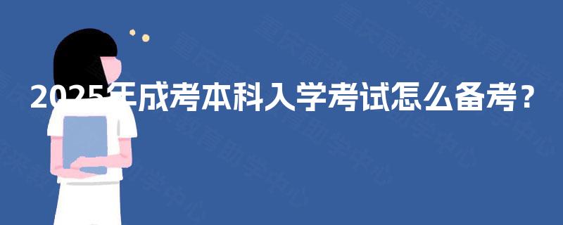 2025年成考本科入学考试怎么备考? 2025年成考本科入学考试怎么备考?
