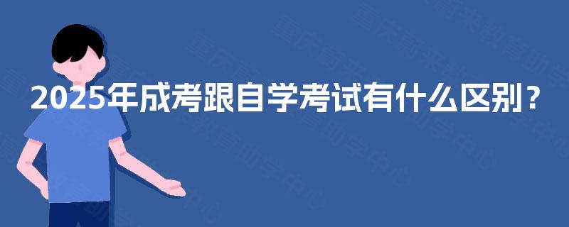 2025年成考跟自学考试有什么区别? 2025年成考跟自学考试有什么区别?