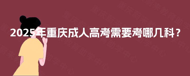 2025年重庆成人高考需要考哪几科？