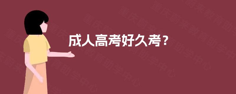 成人高考好久考? 成人高考好久考?
