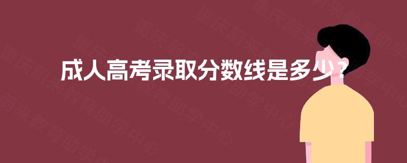 成人高考录取分数线是多少？