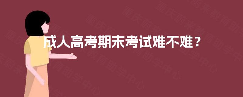 成人高考期末考试难不难? 成人高考期末考试难不难?