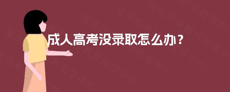 成人高考没录取怎么办？